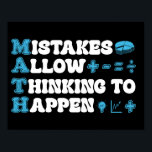 mistakes allow thinking to happen Math Mathematics Poster<br><div class="desc">funny math quote design mistakes allow thinking to happen Back to school Math Teacher Students apparel. Funny & inspirational design for mathematics lover and math enthusiast, great gift idea for math science teacher or student mom, dad, aunt, uncle, sister, daughter, brother, friend, coworker, son, niece, nephew, ... If you are...</div>