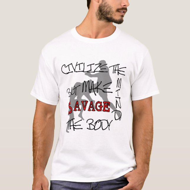 MMA Civilize the Mind but Make SAVAGE the Body T T-Shirt (Front)