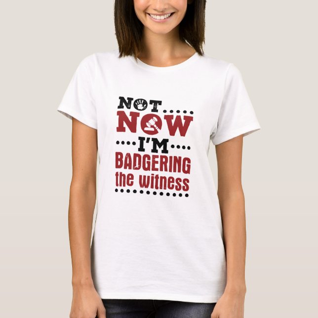Mock Trial Not Now I'm Badgering the Witness T-Shirt (Front)