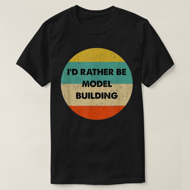 Model Builder   I'd Rather Be Model Building  T-Shirt (Design Front)