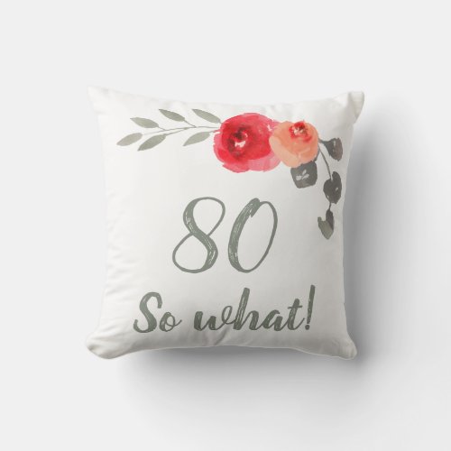 Modern 80 So What 80th Birthday Floral Throw Pillow - Funny and Modern 80 So what! Watercolor Floral 80th Birthday Floral Pillow. Modern and elegant floral 80th birthday pillow with beautiful watercolor roses and twigs. The funny and positive quote 80 So what is great for a person who celebrates 80 years and has a sense of humor. Great 80th birthday gifts.