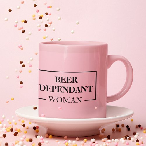 Modern Beer Dependant Woman Pink Funny Quote Mug