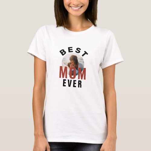 Modern Best Mom Ever Mother`s Day Photo T-Shirt - Modern Best Mom Ever Mother`s Day Photo T-Shirt. The text is in trendy typography and the photo is in a round frame. Customize the text and add your photo. A sweet gift for a mother on Mother`s Day or birthday.