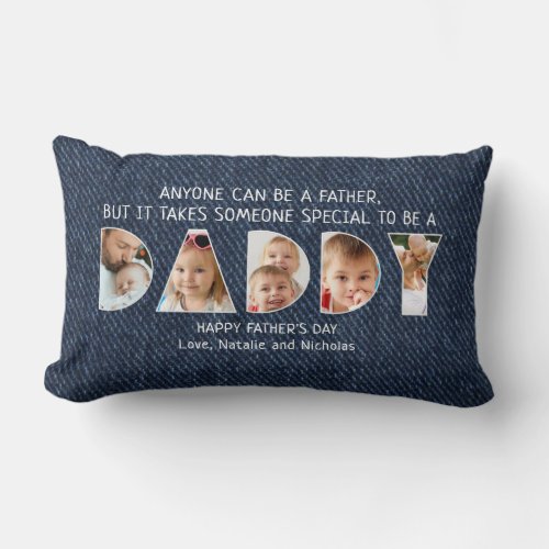 Modern DADDY Photo Collage Fathers Day Quote Denim Lumbar Pillow - Create a memorable keepsake gift for Father's Day with this modern photo collage design of 5 photos in the word DADDY and your custom text or keep the sample quote "Anyone can be a father, but it takes someone special to be a DADDY" against a FAUX denim. All text is changeable to make your own. PHOTO TIP:  Pre-crop/resize your photos into a vertical rectangle shape with the important elements in the middle BEFORE uploading to avoid anything important getting "cut" off. NOTE that pixelation/blurry warnings may occur for smaller/lower pixel count images and you may want to resize your original photo before uploading or utilize the Zazzle LIVE Designer Help pop-up, other online services or the designer may help you. Contact the designer via Zazzle Chat or makeitaboutyoustore@gmail.com if you'd like this design modified, on another product or would like help with this design.