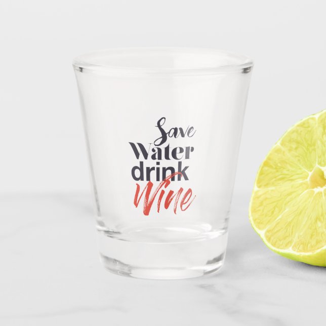 Modern, fun, creative, funny Save Water Drink Wine Shot Glass (Front)