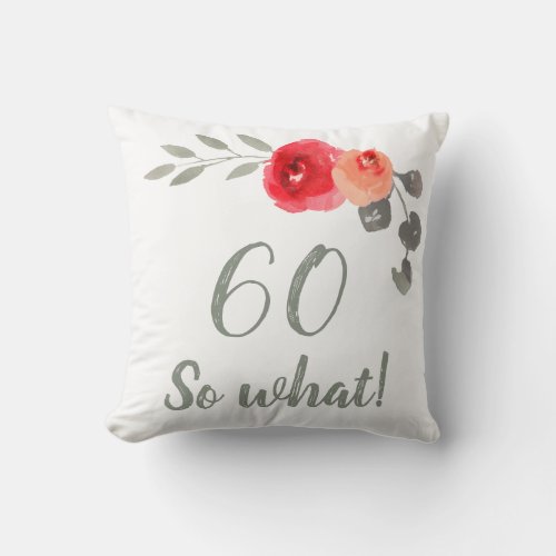 Modern Funny 60 So What 60th Birthday Floral Throw Pillow - Funny and Modern 60 So what! Watercolor Floral 60th Birthday Floral Pillow. Modern and elegant floral 60th birthday pillow with beautiful watercolor roses and twigs. The funny and positive quote 60 So what is great for a person who celebrates 60 years and has a sense of humor. Great 60th birthday gifts.