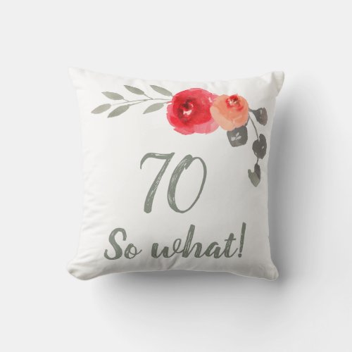 Modern Funny 70 So What 70th Birthday Floral Throw Pillow - Funny and Modern 70 So what! Watercolor Floral 70th Birthday Floral Pillow. Modern and elegant floral 70th birthday pillow with beautiful watercolor roses and twigs. The funny and positive quote 70 So what is great for a person who celebrates 70 years and has a sense of humor. Great 70th birthday gifts.