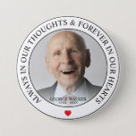 Modern Memorial Photo Tribute | Funeral Button<br><div class="desc">A tribute button for friends and family to wear at a funeral with a photograph of your loved one and the words "ALWAYS IN OUR THOUGHTS & FOREVER IN OUR HEARTS" framing the picture,  a cute little red heart,  their name and dates.</div>