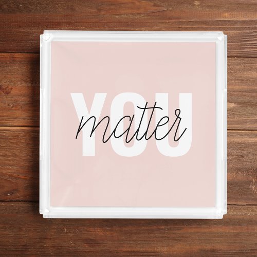 Modern Pastel Pink You Matter Inspiration Quote Acrylic Tray