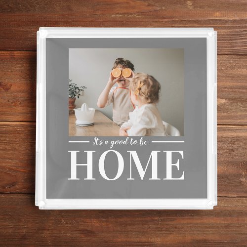 Modern Photo Grey Its good To Be Home Quote Gift Acrylic Tray