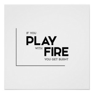 MODERN quotes: play with fire, get burnt Poster