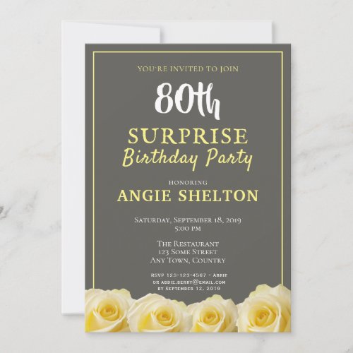 Modern Yellow Rose 80th Surprise Birthday Party Invitation - Modern 80th birthday surprise party invitation for her. Birthday invitation with beautiful yellow rose flowers. The background is grey. The text is in white and yellow colors and is easily customizable -  personalize it with your name, age, date, location and RSVP.  Perfect for a woman who is celebrating her eightieth birthday. Invite for 80 years surprise birthday party. You can use this invitation for any age you want - just change the age.