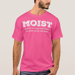 Moist Because At Least One Person You Know Hates T T-Shirt