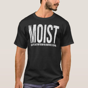 Moist Because At Least One Person You Know Hates T T-Shirt