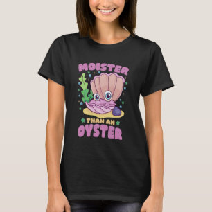 Moister Than An Oyster Funny Humor Bivalve Shuckin T-Shirt