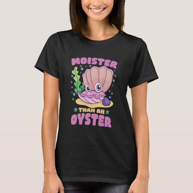Moister Than An Oyster Funny Humor Bivalve Shuckin T-Shirt (Front)
