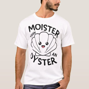 "Moister Than an Oyster Funny T-Shirt" T-Shirt
