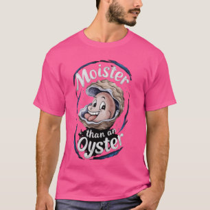 Moister Than an Oysters, Funny ShellfishShuck T-Shirt