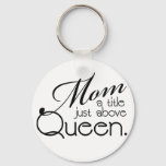 Mom, A Title Just Above Queen - Key Ring at Zazzle