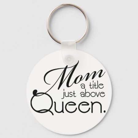 Mom, A Title Just Above Queen - Key Ring