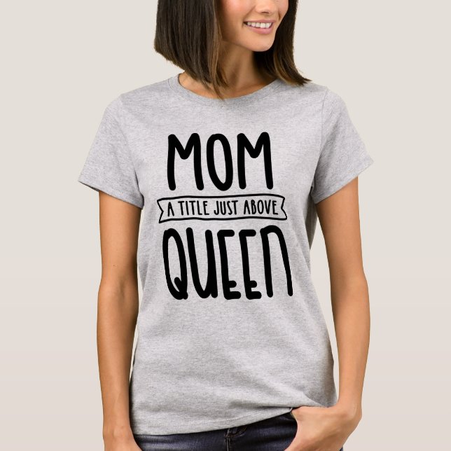 Mom A Title Just Above Queen Mother's Day Gift T-Shirt (Front)