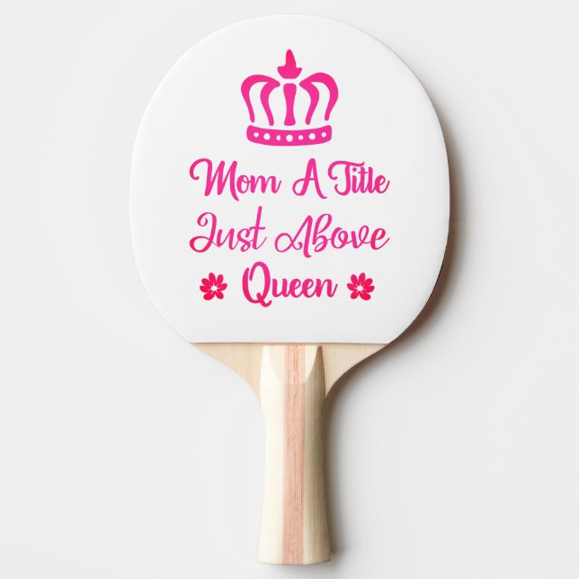 Mom A Title Just Above Queen | Mother's Day Ping Pong Paddle (Front)