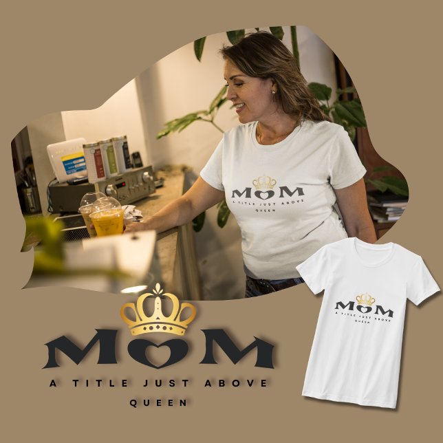 Mom: A Title Just Above Queen T-Shirt (Creator Uploaded)