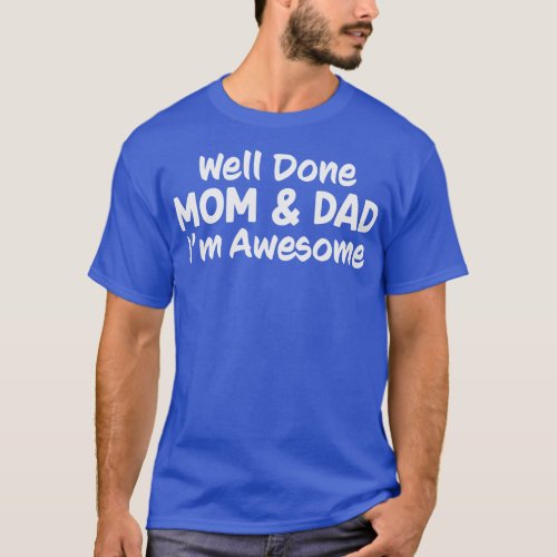 Mom And Dad Well Done Im Awesome Funny 1 T_Shirt