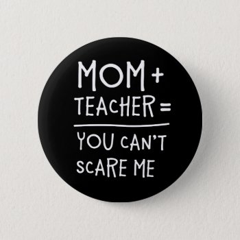 Mom And Teacher Nothing Can Scare Me. Pinback Button by spacecloud9 at Zazzle