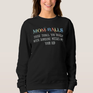Mom Balls Those Things You Develop When Someone Me Sweatshirt