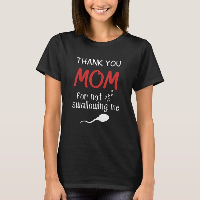 Mom Dad Humor Thank You Mom For Not Swallowing Me T-Shirt (Front)