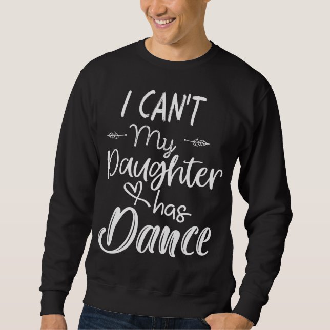 Mom, Dance Gifts - I Can't My Daughter Has Dance Sweatshirt (Front)