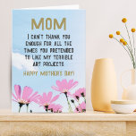 Mom Funny Quote Flowers  Floral Mother's Day Card<br><div class="desc">Mom Funny Quote Humor Flowers Floral Mother's Day Card. Funny Mother's day card with a humorous quote ' I can't thank you enough for all the times you pretended to like my terrible art projects '. The text is on a blush background with pink flowers and blue sky. You can...</div>