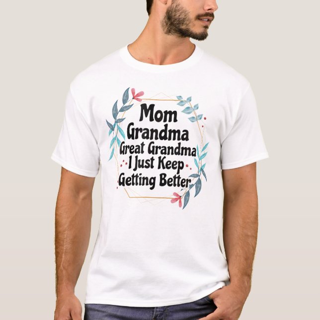 Mom Grandma Great Grandma I Just Keep Getting Bett T-Shirt (Front)