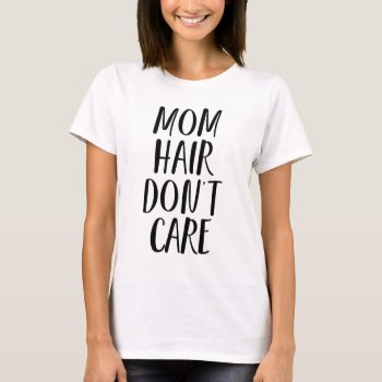 Mom Hair Don't Care T-shirt by FINEandDANDY at Zazzle