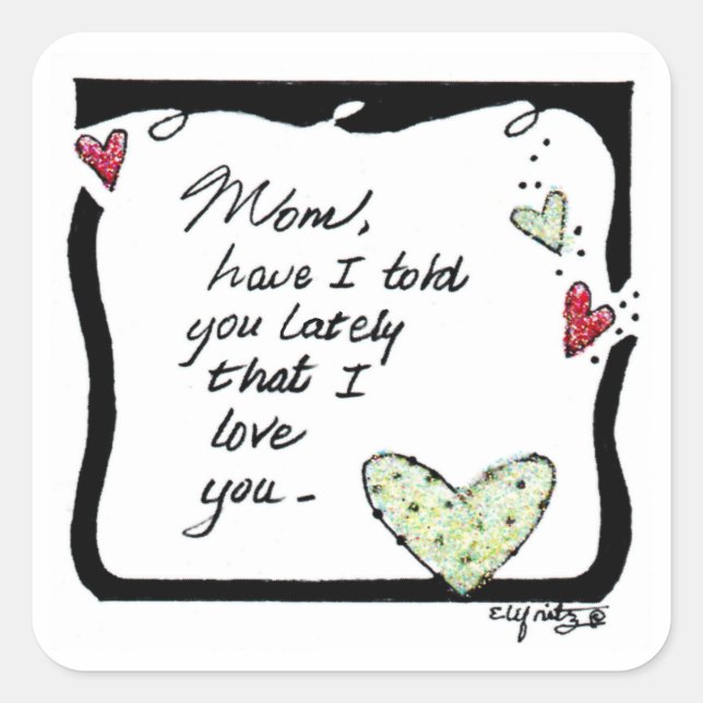 Mom, Have I Told You Lately That I Love You? Square Sticker (Front)