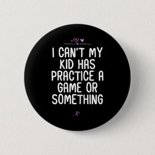 Mom I Can't My Kid Has Practice A Game Or Somethin Button