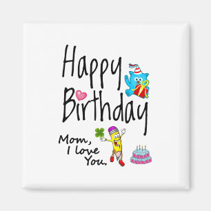 Mom I love you. Happy Birthday. Magnet