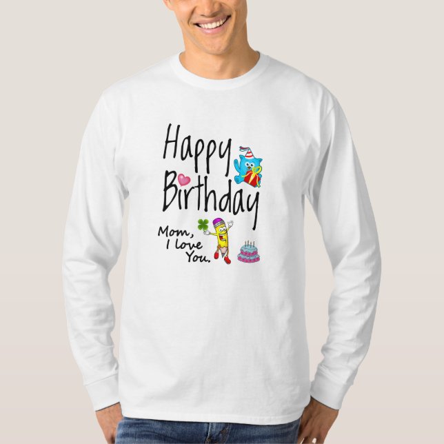 Mom I love you. Happy Birthday. T-Shirt (Front)