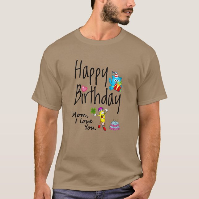 Mom I love you. Happy Birthday. T-Shirt (Front)