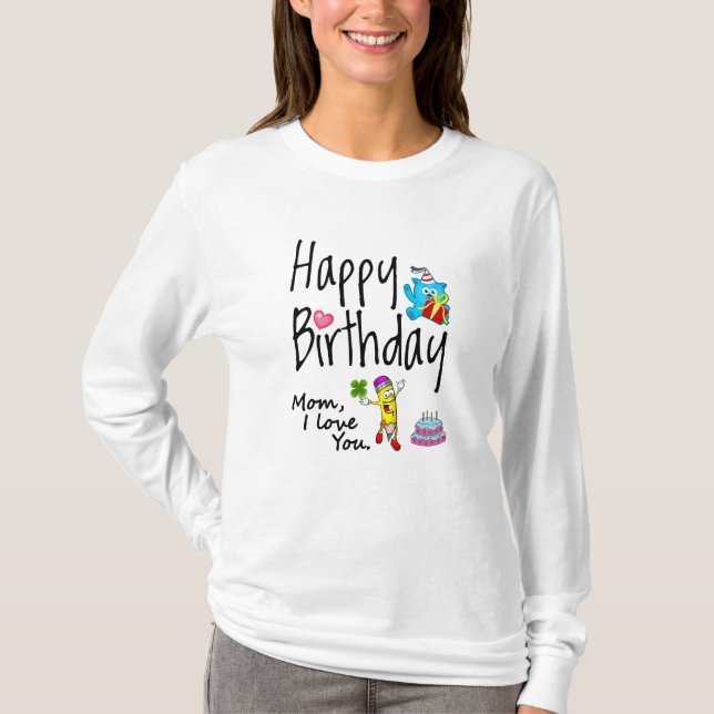 Mom I love you. Happy Birthday. T-Shirt (Front)