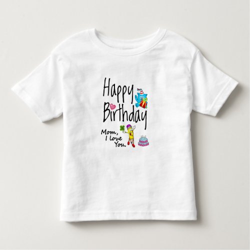 Mom I love you Happy Birthday Toddler T_shirt