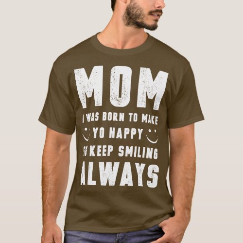 Mom I Was Born To Make You Happy T_Shirt