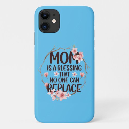 Mom is a blessing no one can replace Mothers Day iPhone 11 Case