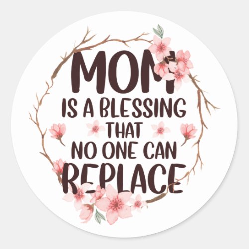 Mom is a blessing no one can replace Mothers Day Classic Round Sticker