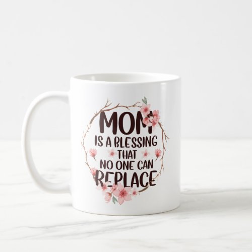 Mom is a blessing no one can replace Mothers Day Coffee Mug