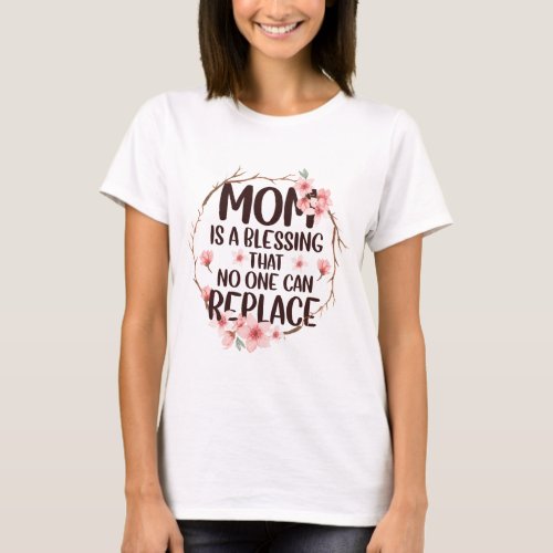 Mom is a blessing no one can replace Mothers Day T_Shirt
