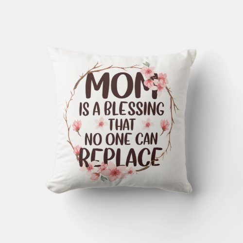 Mom is a blessing no one can replace Mothers Day Throw Pillow