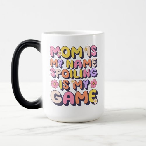 Mom Is My Name Spoiling Is My Game Funny Magic Mug