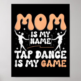 Mom Is My Name Tap Dance Is My Game, Tap Dancer Mo Poster
